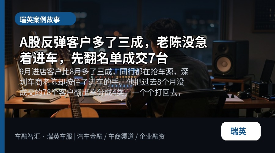 A股反弹客户多了三成,老陈没急着进车,先翻名单成交7台