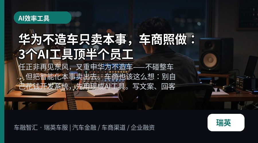 华为不造车只卖本事,车商照做:3个AI工具顶半个员工