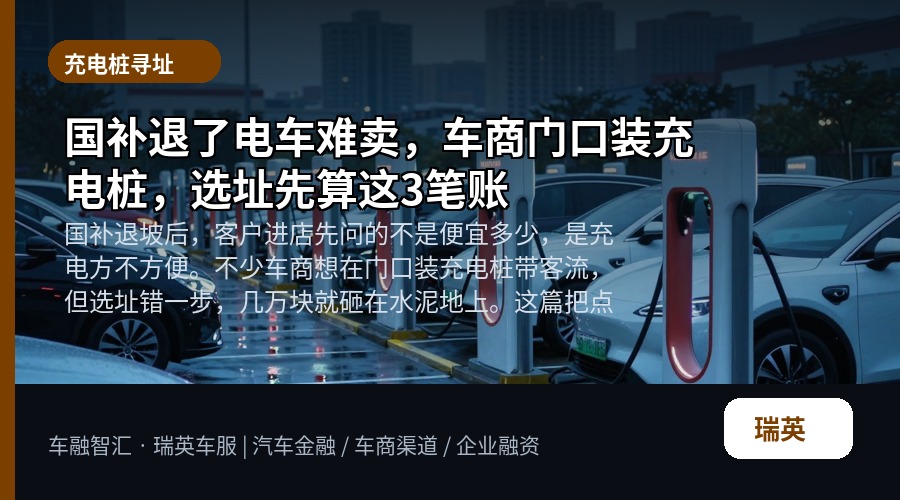 国补退了电车难卖，车商门口装充电桩，选址先算这3笔账