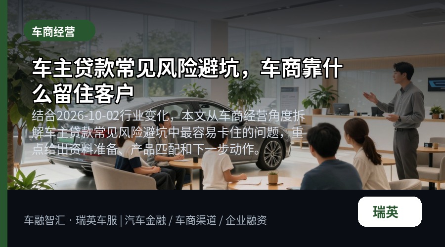 车主贷款常见风险避坑,车商靠什么留住客户
