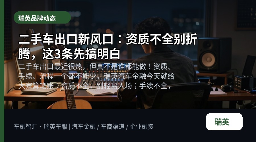 二手车出口新风口:资质不全别折腾,这3条先搞明白