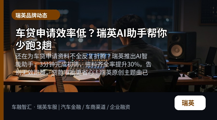 车贷申请效率低？瑞英AI助手帮你少跑3趟