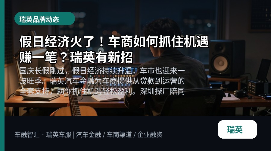 假日经济火了!车商如何抓住机遇赚一笔?瑞英有新招