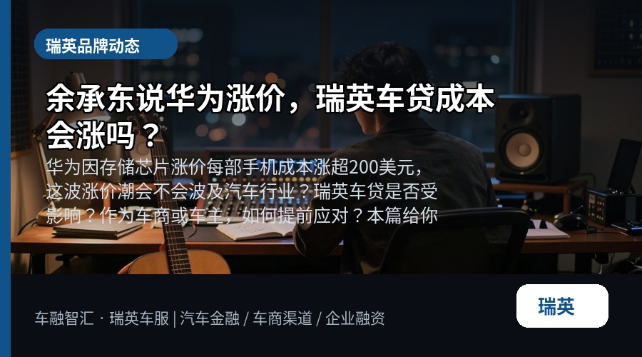余承东说华为涨价,瑞英车贷成本会涨吗?