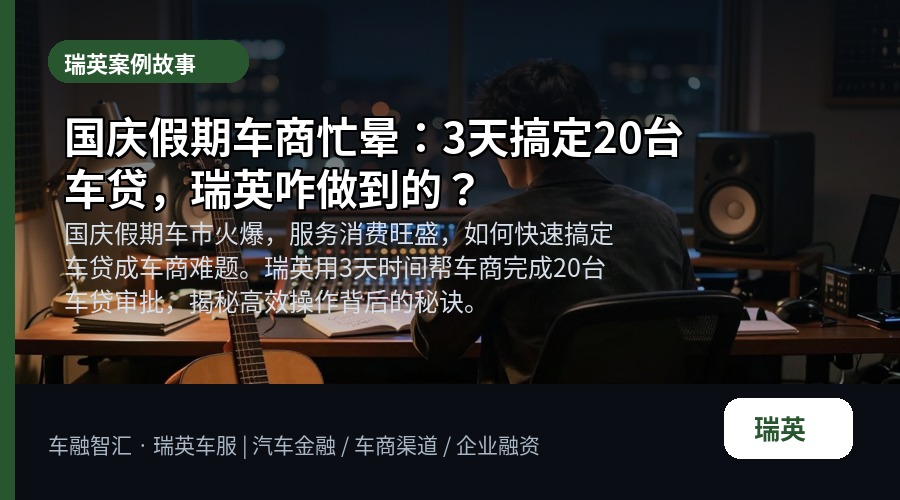 国庆假期车商忙晕:3天搞定20台车贷,瑞英咋做到的?