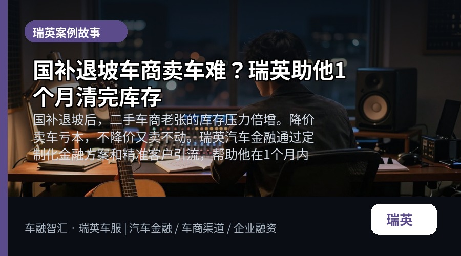 国补退坡车商卖车难?瑞英助他1个月清完库存
