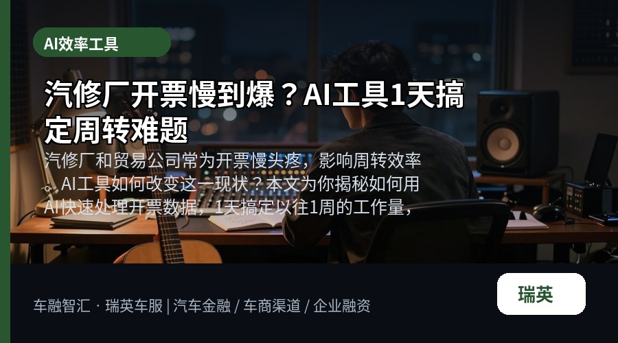 汽修厂开票慢到爆?AI工具1天搞定周转难题