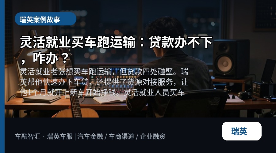 灵活就业买车跑运输:贷款办不下,咋办?