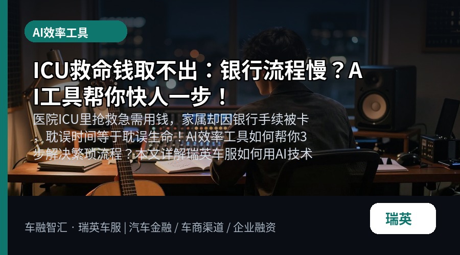 ICU救命钱取不出：银行流程慢？AI工具帮你快人一步！