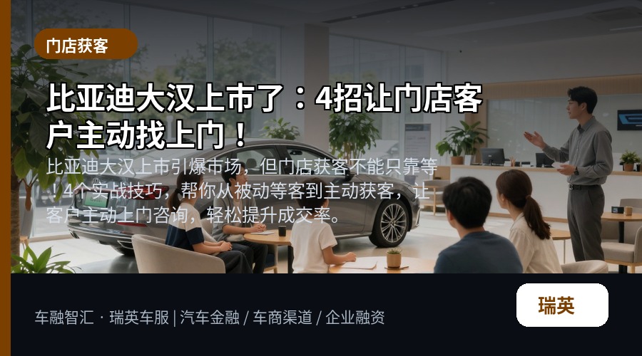 比亚迪大汉上市了:4招让门店客户主动找上门!