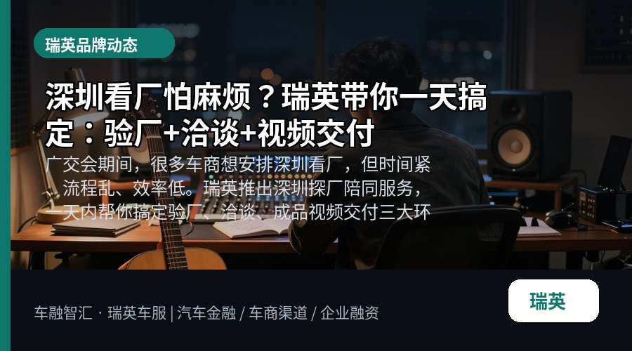 深圳看厂怕麻烦?瑞英带你一天搞定:验厂+洽谈+视频交付