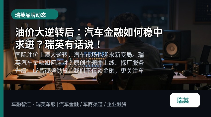 油价大逆转后:汽车金融如何稳中求进?瑞英有话说!