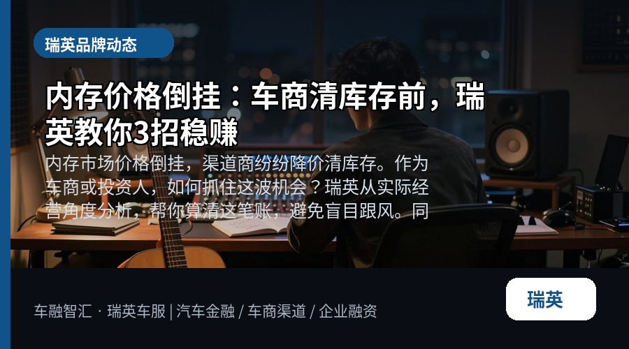 内存价格倒挂:车商清库存前,瑞英教你3招稳赚