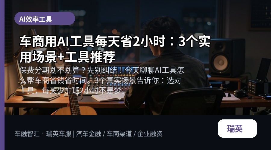 车商用AI工具每天省2小时:3个实用场景+工具推荐